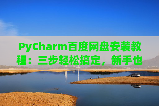 PyCharm百度网盘安装教程：三步轻松搞定，新手也能快速上手